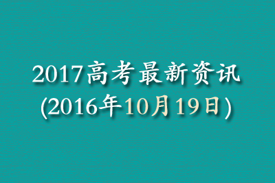 2017高考最新资讯(2016年10月19日)