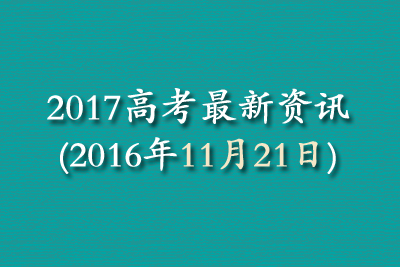 2017高考最新资讯(2016年11月21日) 2017高考最新资讯(2016年11月21日)