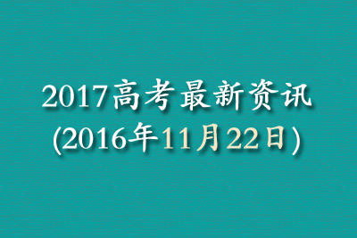 2017高考最新资讯(2016年11月22日)