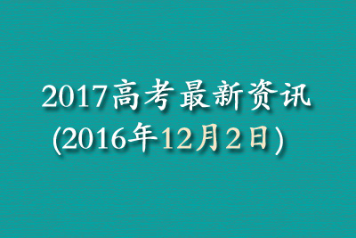 2017高考最新资讯(2016年12月2日)