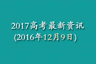 2017高考最新资讯(2016年12月9日)