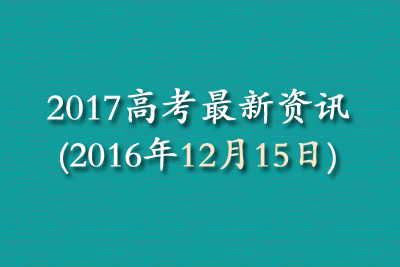 2017高考最新资讯(2016年12月15日)