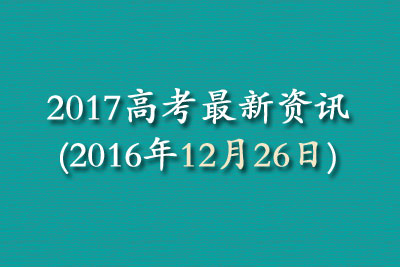 2017高考最新资讯(2016年12月26日)
