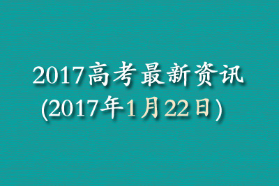 2017高考最新资讯(2017年1月22日)