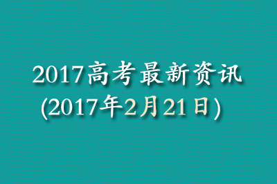 2017高考最新资讯(2017年2月21日)