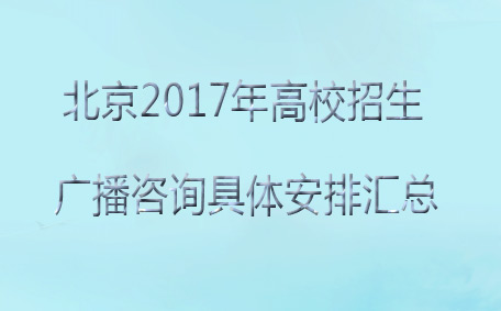 北京2017年高校招生广播咨询具体安排汇总