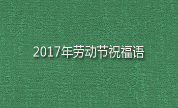 2017年劳动节祝福语/五一劳动节祝福语