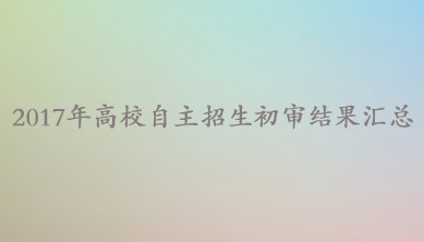 2017年高校自主招生初审结果汇总