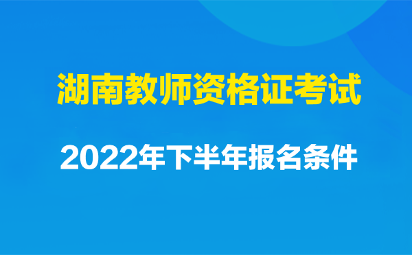 湖南教师资格证考试2022年下半年报名条件
